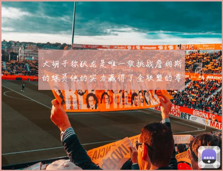 大胡子称狄龙是唯一敢挑战詹姆斯的球员他的实力赢得了全联盟的尊重