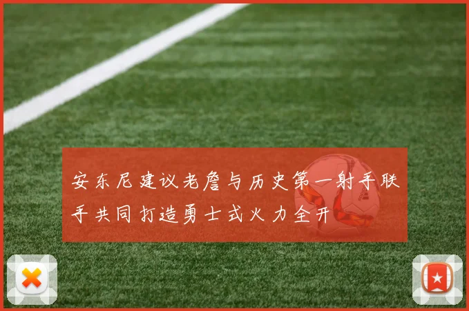 安东尼建议老詹与历史第一射手联手共同打造勇士式火力全开