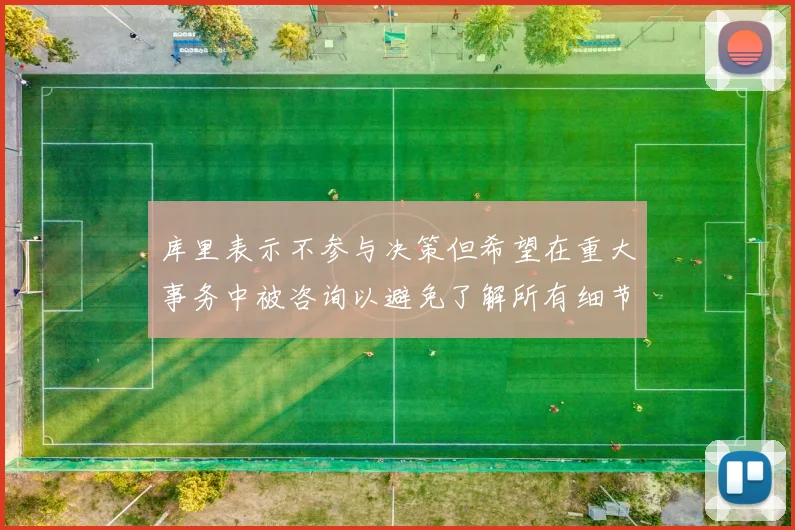 库里表示不参与决策但希望在重大事务中被咨询以避免了解所有细节