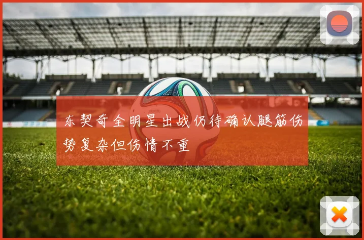 东契奇全明星出战仍待确认腿筋伤势复杂但伤情不重