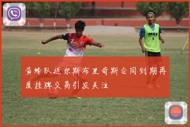 黄蜂队迈尔斯布里奇斯合同到期再度挂牌交易引发关注
